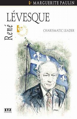 René Lévesque: Charismatic Leader by Marguerite Paulin