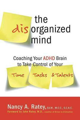 The Disorganized Mind: Coaching Your ADHD Brain to Take Control of Your Time, Tasks, and Talents by Nancy A. Ratey