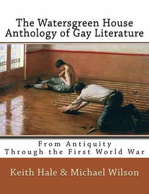 The Watersgreen House Anthology of Gay Literature: From Antiquity Through the First World War by Michael Wilson, Keith Hale