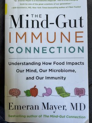 The Mind-Gut-Immune Connection: Understanding How Food Impacts Our Mind, Our Microbiome, and Our Immunity by Emeran Mayer, Emeran Mayer