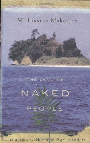 The Land of Naked People: Encounters with Stone Age Islanders by Madhusree Mukerjee