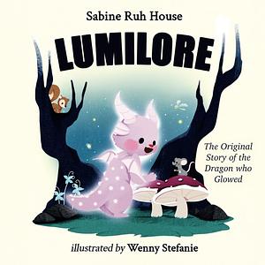 Lumilore: The Original Story of the Dragon who Glowed by Sabine Ruh House