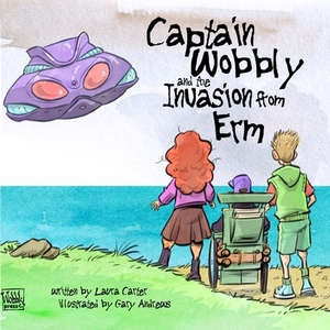 Captain Wobbly and the invasion from Erm by Laura Carter