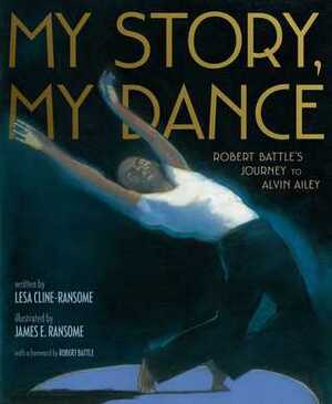 My Story, My Dance: Robert Battle's Journey to Alvin Ailey by Lesa Cline-Ransome, James E. Ransome, Robert Battle