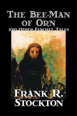 The Bee-Man of Orn and Other Fanciful Tales by Frank R. Stockton, Fiction, Fantasy by Frank R. Stockton