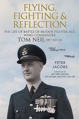 Flying, Fighting and Reflection: The Life of Battle of Britain Fighter Ace, Wing Commander Tom Neil Dfc* Afc Ae by Peter Jacobs