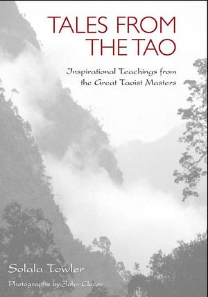 Tales from the Tao: Inspirational Teachings from the Great Taoist Masters by Solala Towler, Solala Towler, John Cleare