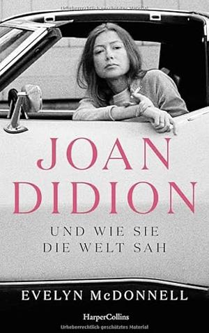 Joan Didion und wie sie die Welt sah: Über Leben und Werk von Joan Didion | Stilikone und bedeutendste Essayistin der USA | Bekannt durch den SPIEGEL-Bestseller 'Das Jahr des magischen Denkens' by Evelyn McDonnell