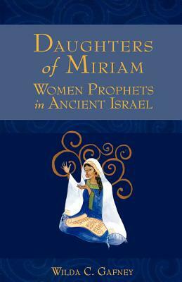 Daughters of Miriam: Women Prophets in Ancient Israel by Wilda C. Gafney