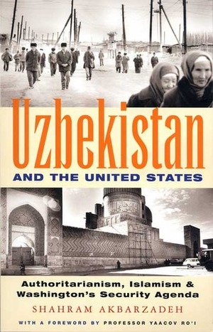 Uzbekistan and the United States: Authoritarianism, Islamism and Washington's Security Agenda by Shahram Akbarzadeh, Yaacov Ro'i