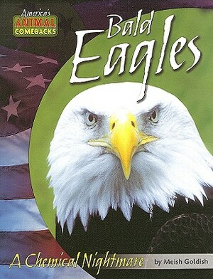 Bald Eagles: A Chemical Nightmare by Meish Goldish