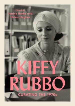 Kiffy Rubbo: curating the 1970s by Janine Burke, Helen Hughes