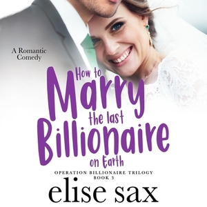 How to Marry the Last Billionaire on Earth by Elise Sax