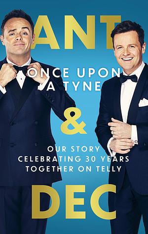 Once Upon A Tyne: Our story celebrating 30 years together on telly by Ant McPartlin &amp; Declan Donnelly, Ant McPartlin &amp; Declan Donnelly, Declan Donnelly