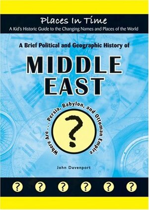 A Brief Political and Geographic History of the Middle East: Where Are... Persia, Babylon, and the Ottoman Empire by John Davenport