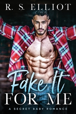 Fake It For Me: A Grumpy Boss Secret Baby Romance by R.S. Elliot