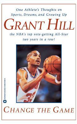 Change the Game: One Athlete's Thoughts on Sports, Dreams, and Growing Up by Grant Hill