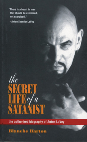 The Secret Life of a Satanist: The Authorized Biography of Anton LaVey by Anton Szandor LaVey, Blanche Barton