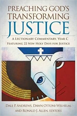 Preaching God's Transforming Justice: A Lectionary Commentary, Year C by Dawn Ottoni-Wilhelm, Dale P. Andrews, Ronald J. Allen