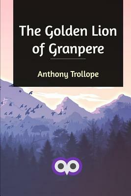 The Golden Lion of Granpere by Anthony Trollope