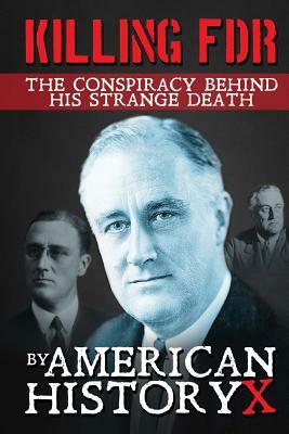 Killing FDR: The Conspiracy Behind His Strange Death by American History X.