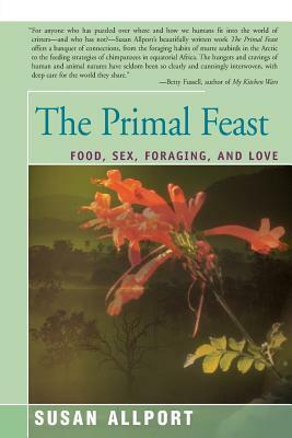 The Primal Feast: Food, Sex, Foraging, and Love by Susan Allport