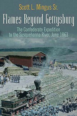 Flames Beyond Gettysburg: The Confederate Expedition to the Susquehanna River, June 1863 by Scott L. Mingus