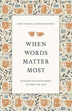 When Words Matter Most: Speaking Truth with Grace to Those You Love by Cheryl Marshall