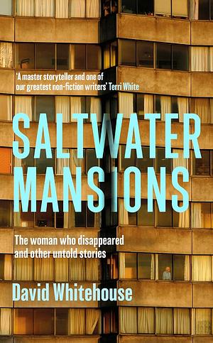 Saltwater Mansions: The Woman Who Disappeared and Other Untold Stories by David Whitehouse