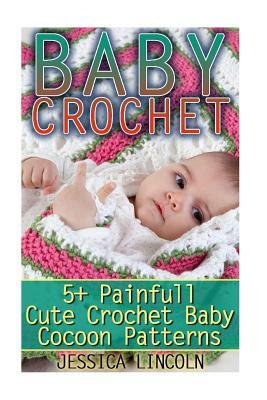 Baby Crochet: 5+ Painfully Cute Crochet Baby Cocoon Patterns: (Crochet Hook A, Crochet Accessories, Crochet Patterns, Crochet Books, by Jessica Lincoln