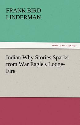 Indian Why Stories Sparks from War Eagle's Lodge-Fire by Frank Bird Linderman