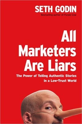 All Marketers Are Liars: The Power of Telling Authentic Stories in a Low-Trust World by Seth Godin