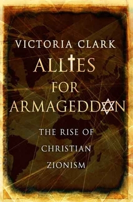 Allies for Armageddon: The Rise of Christian Zionism by Victoria Clark