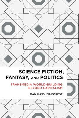 Science Fiction, Fantasy, and Politics: Transmedia World-Building Beyond Capitalism by Dan Hassler-Forest