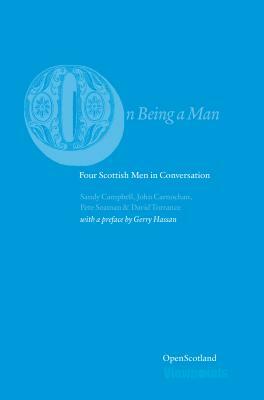 On Being a Man: Four Scottish Men in Conversation by David Torrance, John Carnochan, Sandy Campbell