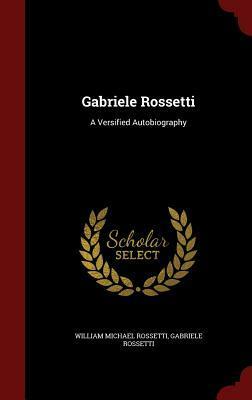 Gabriele Rossetti: A Versified Autobiography by Gabriele Rossetti, William Michael Rossetti
