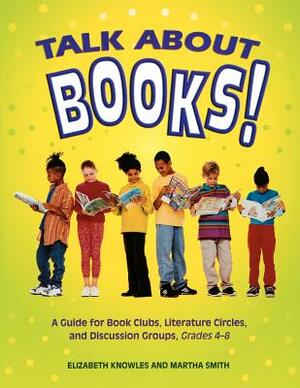 Talk about Books!: A Guide for Book Clubs, Literature Circles, and Discussion Groups, Grades 4-8 by Martha Smith, Liz Knowles