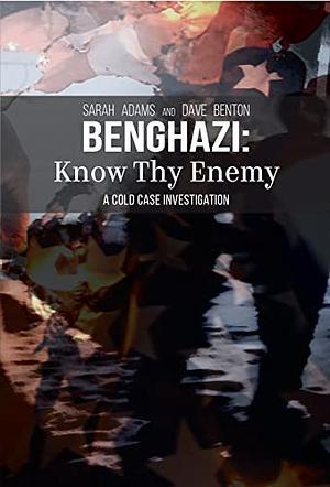 Benghazi: Know Thy Enemy: A Cold Case Investigation by Sarah Adams, Dave Benton