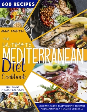 The ultimate Mediterranean Diet Cookbook: 600 easy, super tasty recipes to start and maintain a healty lifestyle by Anna Martin