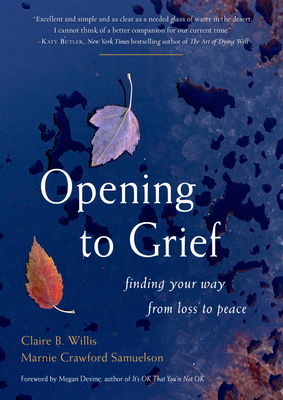 Opening to Grief: Finding Your Way from Loss to Peace by Marnie Crawford Samuelson, Claire B. Willis