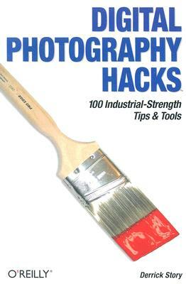 Digital Photography Hacks: 100 Industrial-Strength Tips & Tools by Derrick Story