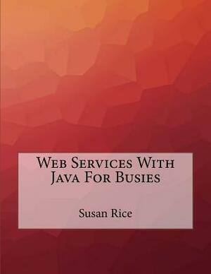 Web Services With Java For Busies by Susan Rice