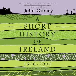 A Short History of Ireland, 1500-2000 by John Gibney