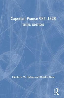 Capetian France 987-1328 by Charles West, Elizabeth M. Hallam