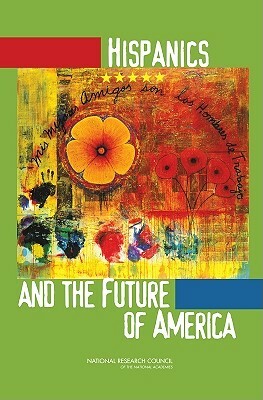 Hispanics and the Future of America by Committee on Population, Division of Behavioral and Social Scienc, National Research Council