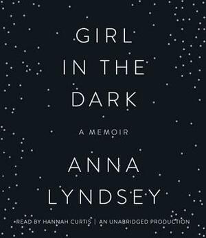 Girl in the Dark: A Memoir by Anna Lyndsey, Hannah Curtis