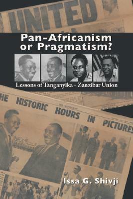 Pan-Africanism or Pragmatism. Lessons of the Tanganyika-Zanzibar Union by Issa G. Shivji