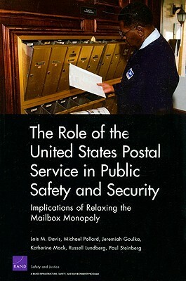 The Role of the United States Postal Service in Public Safety and Security: Implications of Relaxing the Mailbox Monopoly by Jeremiah Goulka, Lois M. Davis, Michael Pollard