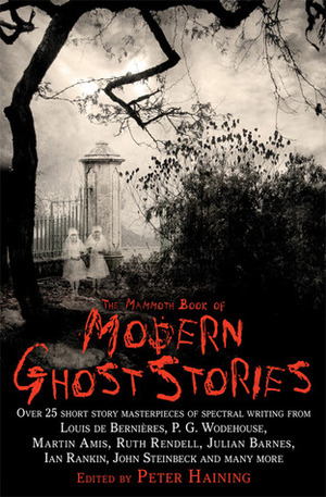 The Mammoth Book of Modern Ghost Stories by H. Rider Haggard, George Minto, Dennis Wheatley, Daphne du Maurier, W. Somerset Maugham, Hammond Innes, Fritz Leiber, Howard Spring, Jane Gardam, Peter Haining, E.F. Benson, A.C. Benson, Peter Ackroyd, Ray Bradbury, M.R. James, Vladimir Nabokov, James Thurber, Edith Wharton, Philip Pullman, A.N.L. Munby, E. Nesbit, A.E. van Vogt, William F. Nolan, Alec Guinness, Kingsley Amis, Derek Barnes, Rudyard Kipling, Alexander Woollcott, Arthur Machen, Algernon Blackwood, Marie Belloc Lowndes, Joyce Carol Oates, Marjorie Bowen, Elizabeth Bowen, Eric Keown, Arthur Conan Doyle, Lord Dunsany, Louis de Bernières, H.G. Wells, E.G. Swain, Eudora Welty, Arthur Gray