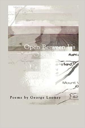 Open Between Us Poems by George Looney by George Looney